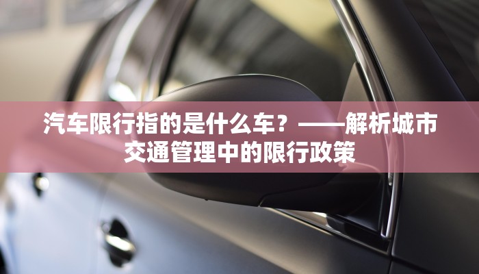 汽车限行指的是什么车？——解析城市交通管理中的限行政策