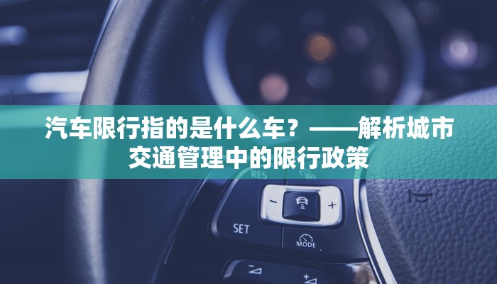汽车限行指的是什么车？——解析城市交通管理中的限行政策
