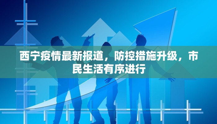 西宁大通疫情最新通报，防控措施升级，市民生活有序进行