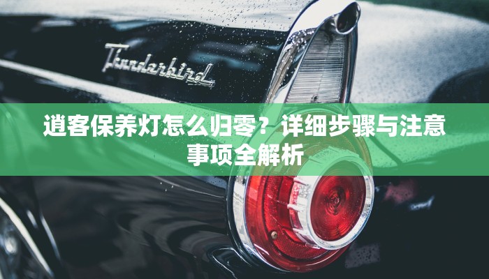 逍客保养灯怎么归零？详细步骤与注意事项全解析