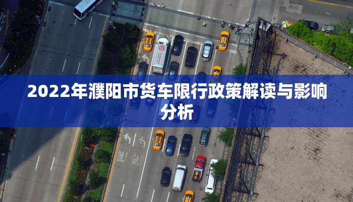 2022年濮阳市货车限行政策解读与影响分析