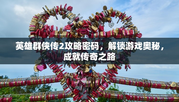 英雄群侠传2攻略密码，解锁游戏奥秘，成就传奇之路