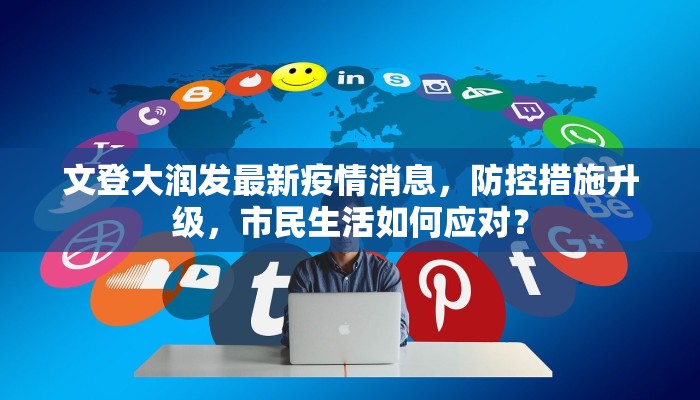 文登大润发最新疫情消息，防控措施升级，市民生活如何应对？