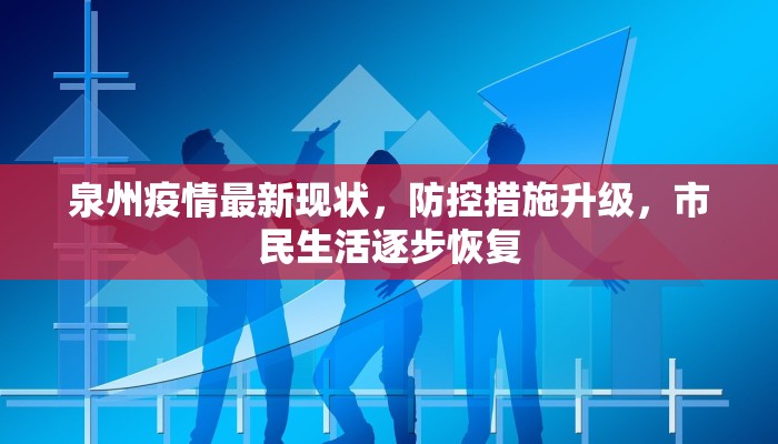泉州疫情最新现状，防控措施升级，市民生活逐步恢复
