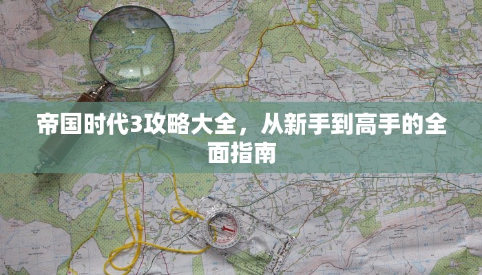 帝国时代3攻略大全，从新手到高手的全面指南