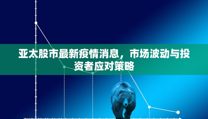 亚太股市最新疫情消息，市场波动与投资者应对策略