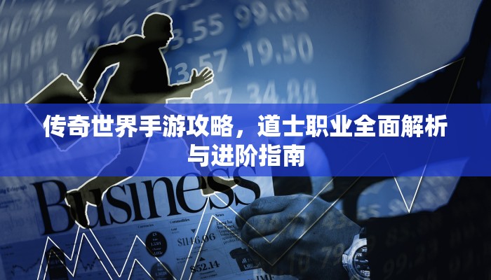 传奇世界手游攻略，道士职业全面解析与进阶指南