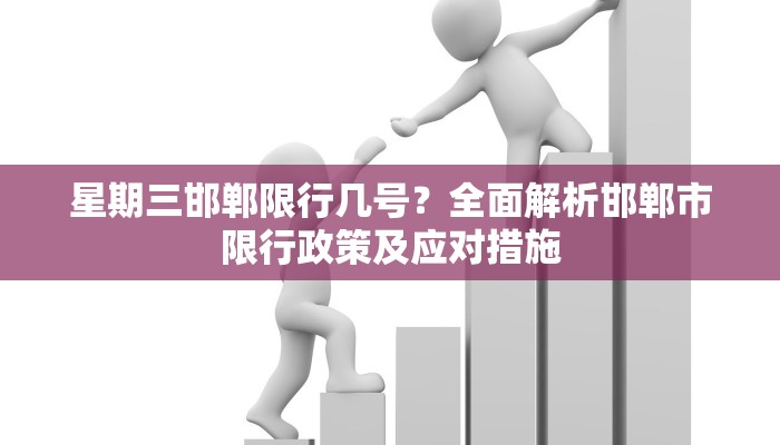 星期三邯郸限行几号？全面解析邯郸市限行政策及应对措施