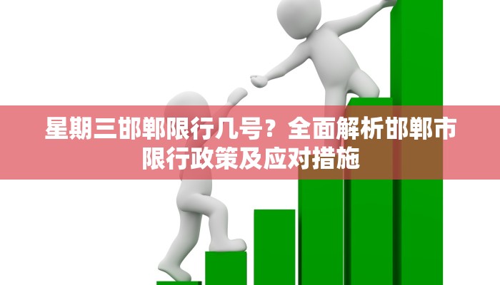星期三邯郸限行几号？全面解析邯郸市限行政策及应对措施