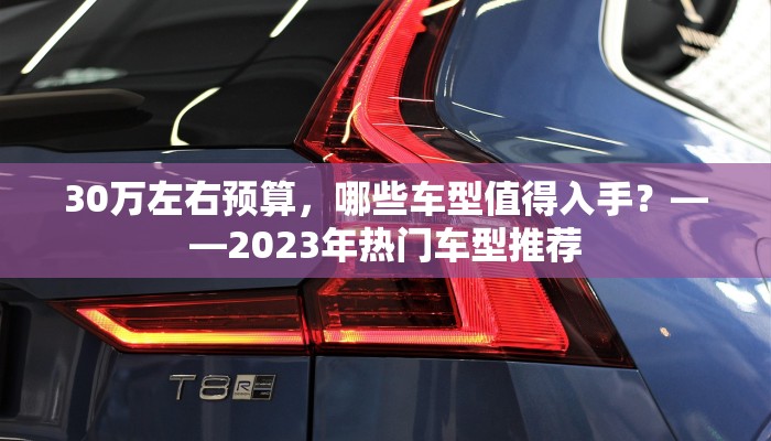 30万左右预算，哪些车型值得入手？——2023年热门车型推荐