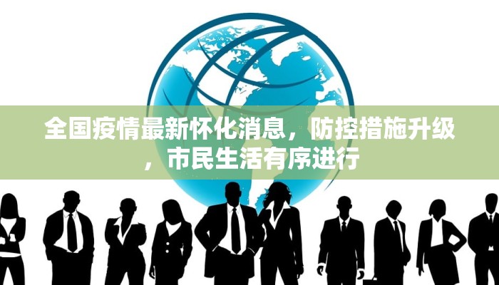 全国疫情最新怀化消息，防控措施升级，市民生活有序进行