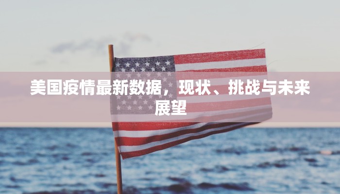 美国疫情最新数据，现状、挑战与未来展望
