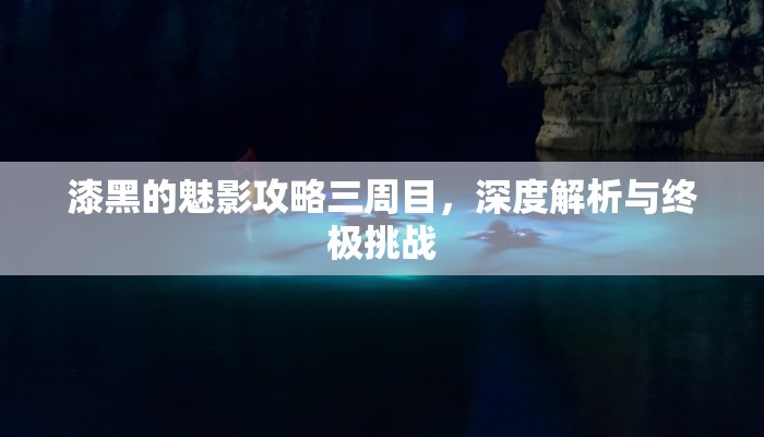 漆黑的魅影攻略三周目，深度解析与终极挑战