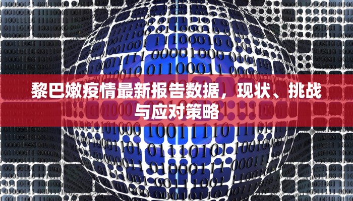 黎巴嫩疫情最新报告数据，现状、挑战与应对策略