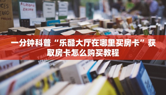一分钟科普“乐酷大厅在哪里买房卡”获取房卡怎么购买教程
