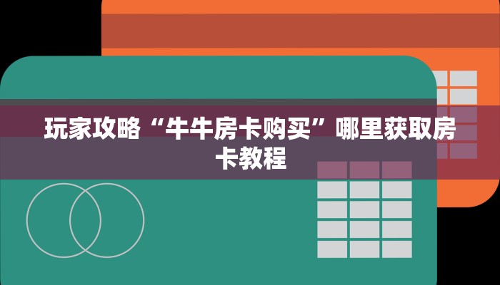 玩家攻略“牛牛房卡购买”哪里获取房卡教程