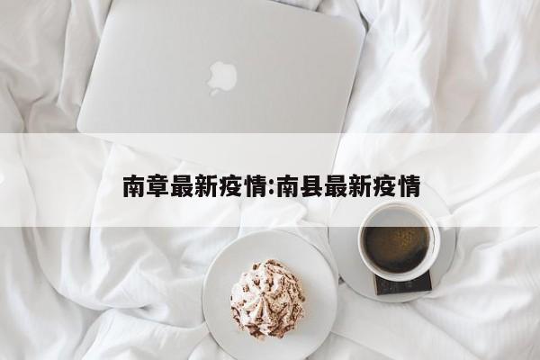 南章最新疫情:南县最新疫情