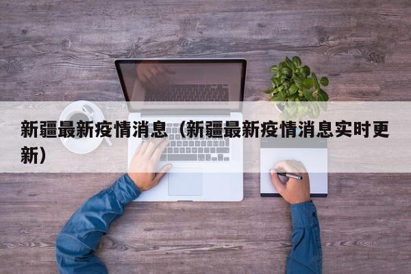 新疆最新疫情消息（新疆最新疫情消息实时更新）