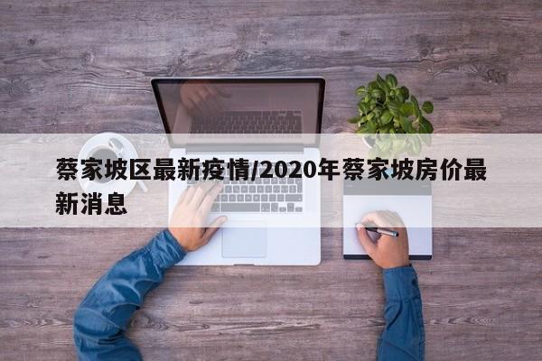 蔡家坡区最新疫情/2020年蔡家坡房价最新消息