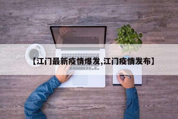 【江门最新疫情爆发,江门疫情发布】