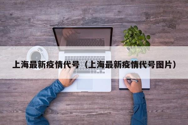 上海最新疫情代号（上海最新疫情代号图片）