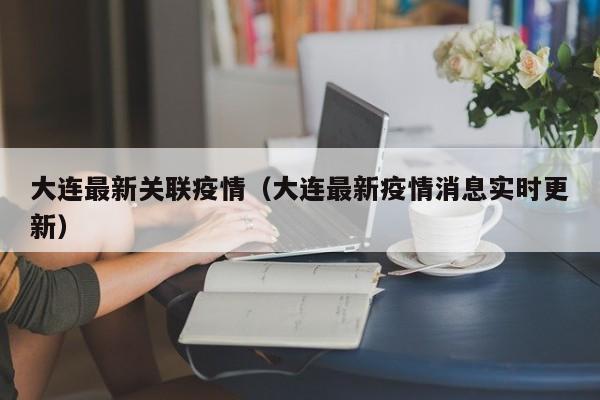 大连最新关联疫情（大连最新疫情消息实时更新）