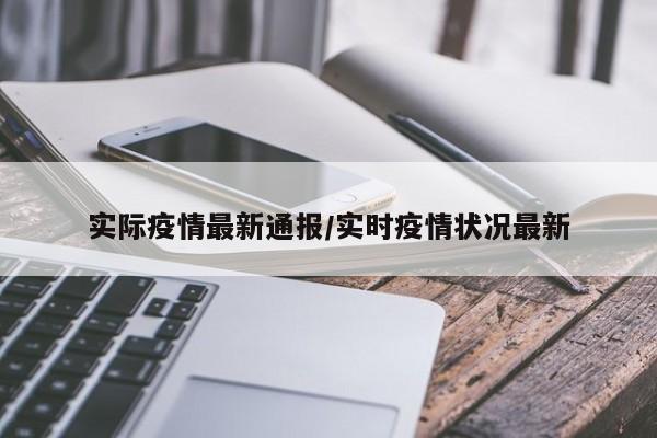 实际疫情最新通报/实时疫情状况最新