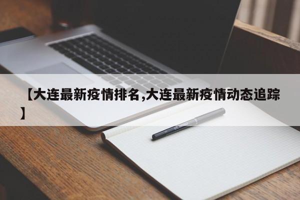 【大连最新疫情排名,大连最新疫情动态追踪】