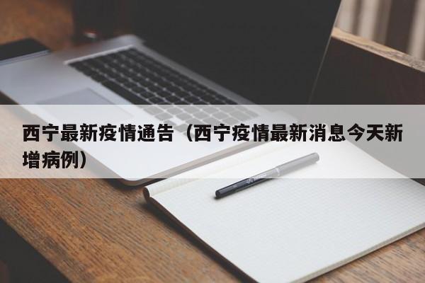 西宁最新疫情通告（西宁疫情最新消息今天新增病例）