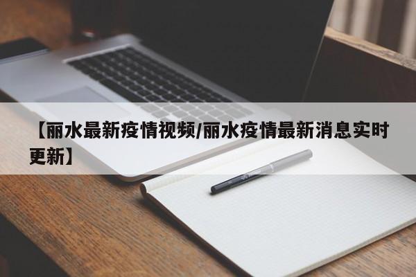 【丽水最新疫情视频/丽水疫情最新消息实时更新】