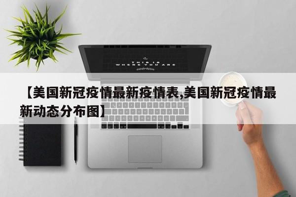 【美国新冠疫情最新疫情表,美国新冠疫情最新动态分布图】