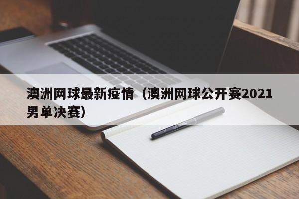 澳洲网球最新疫情（澳洲网球公开赛2021男单决赛）