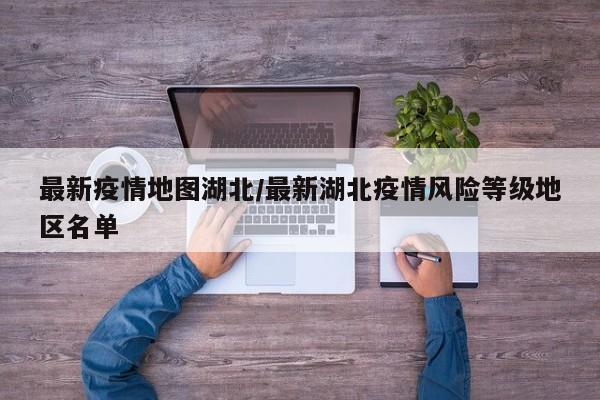 最新疫情地图湖北/最新湖北疫情风险等级地区名单