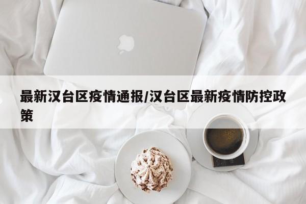 最新汉台区疫情通报/汉台区最新疫情防控政策