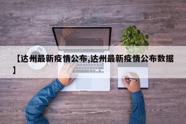 【达州最新疫情公布,达州最新疫情公布数据】