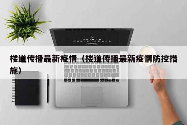 楼道传播最新疫情（楼道传播最新疫情防控措施）