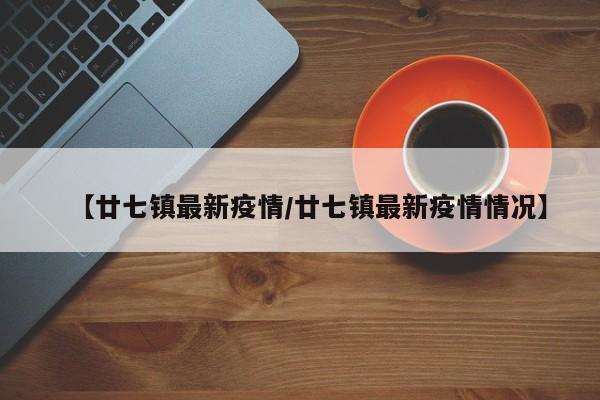【廿七镇最新疫情/廿七镇最新疫情情况】