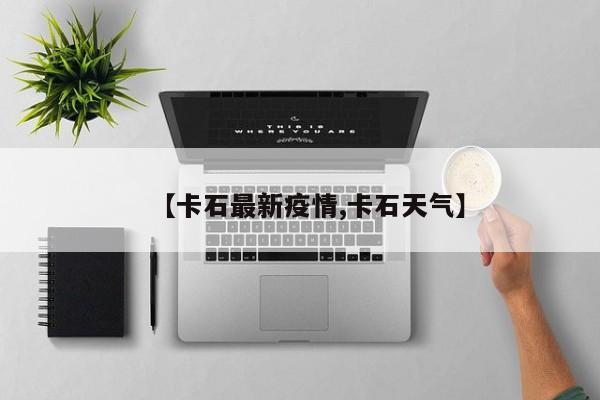 【卡石最新疫情,卡石天气】
