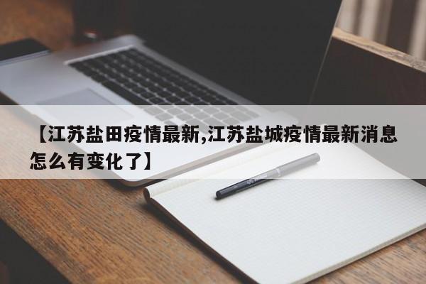 【江苏盐田疫情最新,江苏盐城疫情最新消息怎么有变化了】