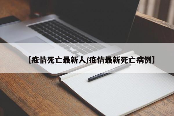 【疫情死亡最新人/疫情最新死亡病例】