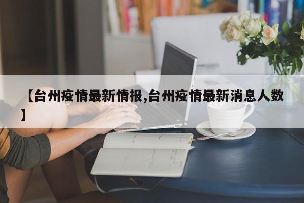 【台州疫情最新情报,台州疫情最新消息人数】