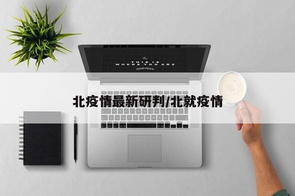北疫情最新研判/北就疫情