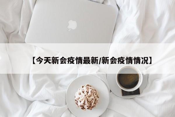 【今天新会疫情最新/新会疫情情况】