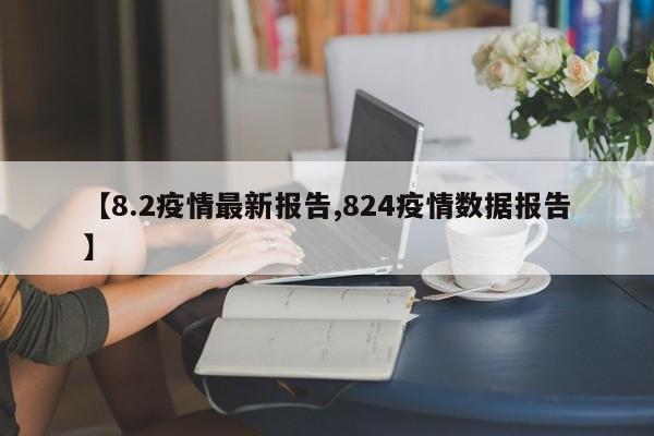 【8.2疫情最新报告,824疫情数据报告】
