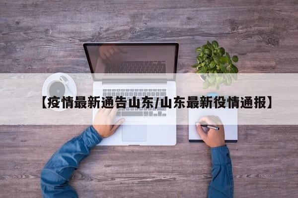 【疫情最新通告山东/山东最新役情通报】