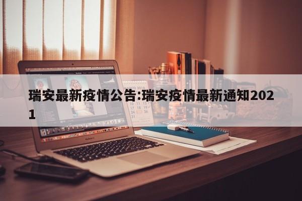 瑞安最新疫情公告:瑞安疫情最新通知2021