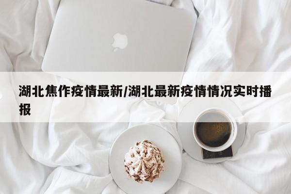 湖北焦作疫情最新/湖北最新疫情情况实时播报