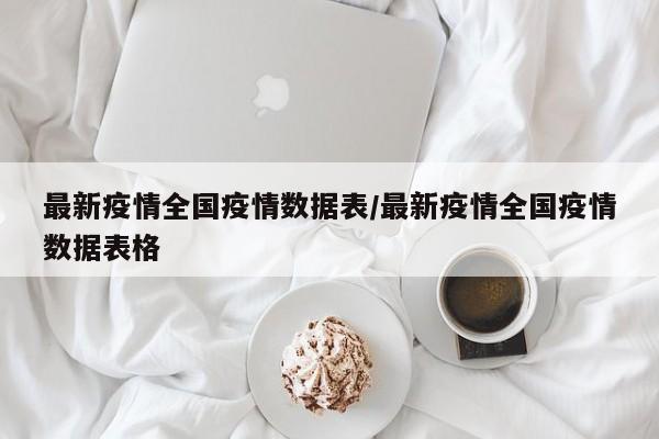 最新疫情全国疫情数据表/最新疫情全国疫情数据表格