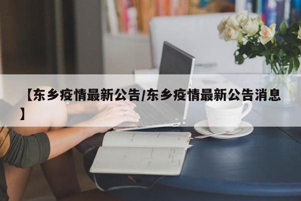 【东乡疫情最新公告/东乡疫情最新公告消息】