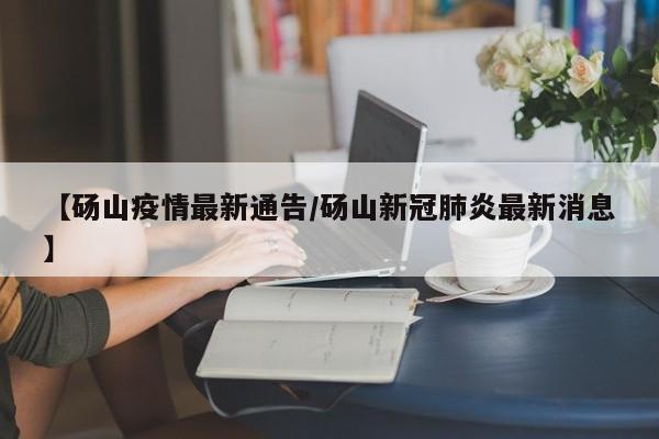 【砀山疫情最新通告/砀山新冠肺炎最新消息】